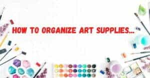 How to Organize Art Supplies | The Ultimate Guide (2022)